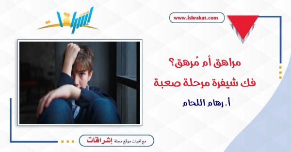 مراهق أم مُرهَق؟ فك شيفرة مرحلة صعبة