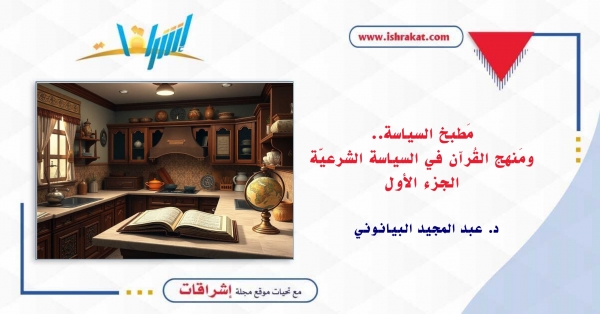 مَطبخ السياسة.. ومَنهج القُرآن في السياسة الشرعيّة..!