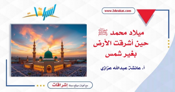 ميلاد محمد ﷺ: حين أشرقت الأرض بغير شمس