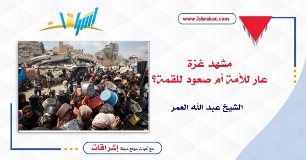 مشهد غزة: عار للأمة أم صعود للقمة؟