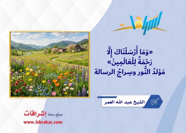 {وَمَا أَرْسَلْنَاكَ إِلَّا رَحْمَةً لِلْعَالَمِينَ}.. مَوْلِدُ النُّورِ وَسِرَاجُ الرَّسَالَةِ